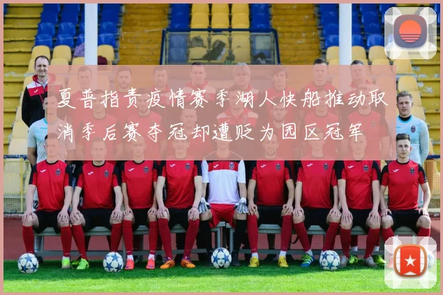 夏普指责疫情赛季湖人快船推动取消季后赛夺冠却遭贬为园区冠军