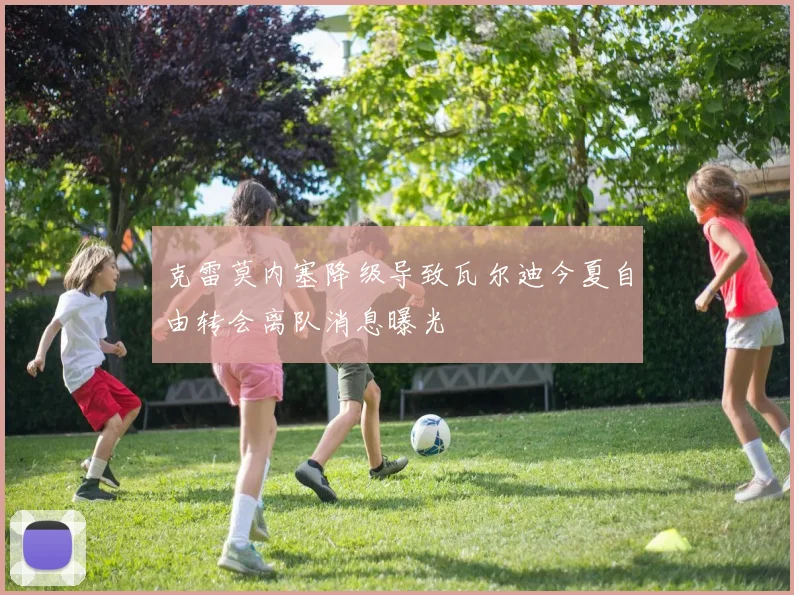 克雷莫内塞降级导致瓦尔迪今夏自由转会离队消息曝光