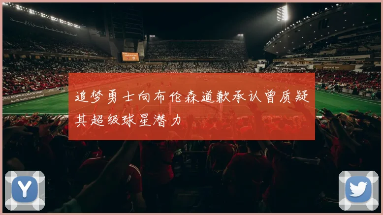 追梦勇士向布伦森道歉承认曾质疑其超级球星潜力