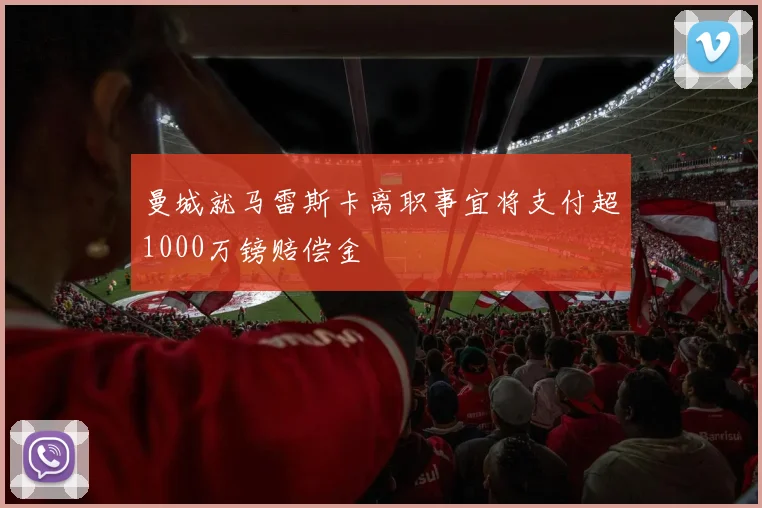 曼城就马雷斯卡离职事宜将支付超1000万镑赔偿金