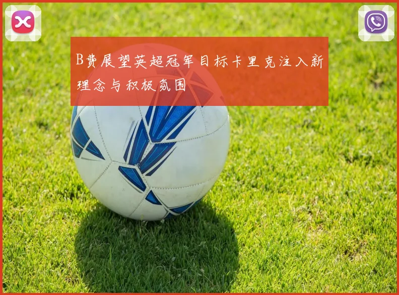 B费展望英超冠军目标卡里克注入新理念与积极氛围