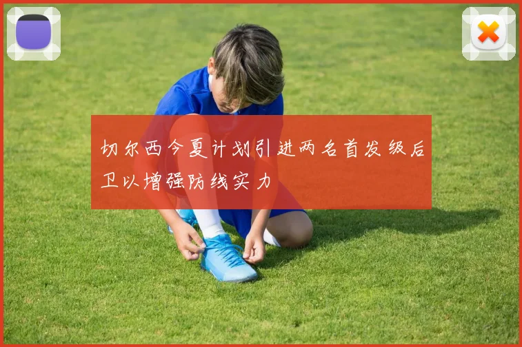 切尔西今夏计划引进两名首发级后卫以增强防线实力
