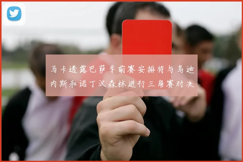 马卡透露巴萨季前赛安排将与乌迪内斯和诺丁汉森林进行三角赛对决