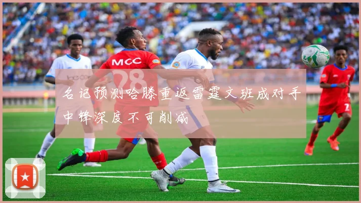 名记预测哈滕重返雷霆文班成对手中锋深度不可削减