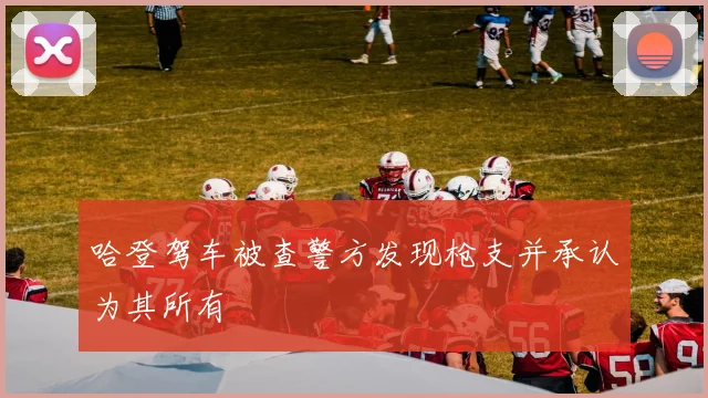 哈登驾车被查警方发现枪支并承认为其所有